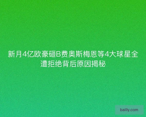 新月4亿欧豪砸B费奥斯梅恩等4大球星全遭拒绝背后原因揭秘