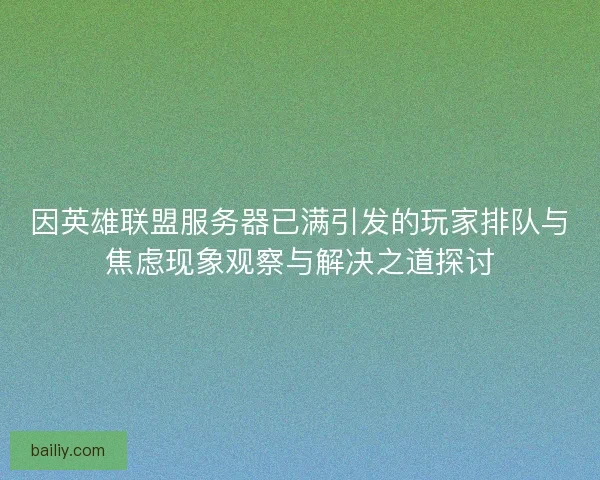 因英雄联盟服务器已满引发的玩家排队与焦虑现象观察与解决之道探讨