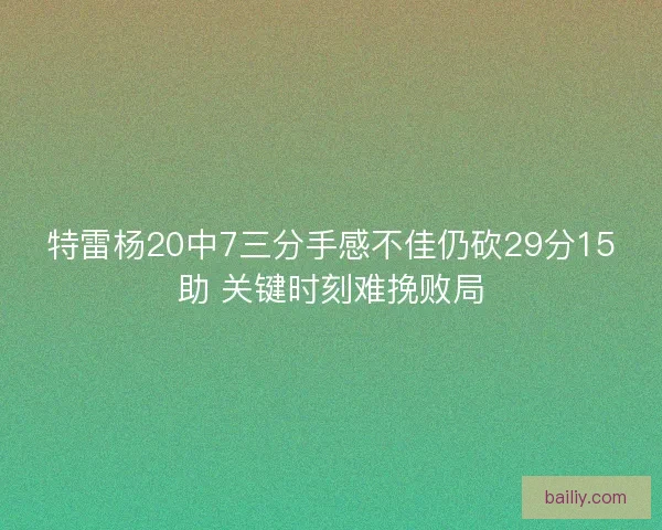 特雷杨20中7三分手感不佳仍砍29分15助 关键时刻难挽败局