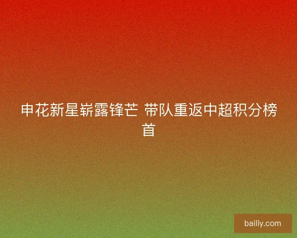 申花新星崭露锋芒 带队重返中超积分榜首