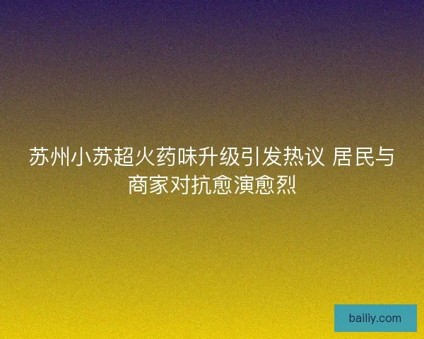 苏州小苏超火药味升级引发热议 居民与商家对抗愈演愈烈