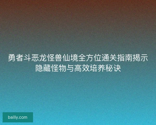 勇者斗恶龙怪兽仙境全方位通关指南揭示隐藏怪物与高效培养秘诀