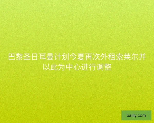 巴黎圣日耳曼计划今夏再次外租索莱尔并以此为中心进行调整