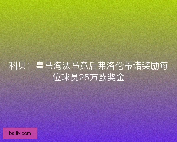 科贝：皇马淘汰马竞后弗洛伦蒂诺奖励每位球员25万欧奖金
