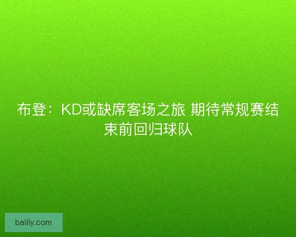 布登：KD或缺席客场之旅 期待常规赛结束前回归球队